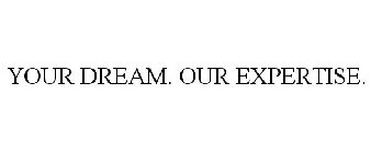 YOUR DREAM. OUR EXPERTISE.