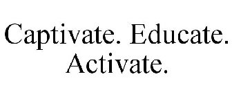 CAPTIVATE. EDUCATE. ACTIVATE.
