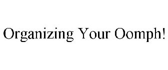 ORGANIZING YOUR OOMPH!