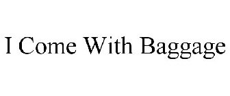 I COME WITH BAGGAGE