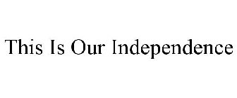 THIS IS OUR INDEPENDENCE