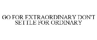 GO FOR EXTRAORDINARY DON'T SETTLE FOR ORDINARY