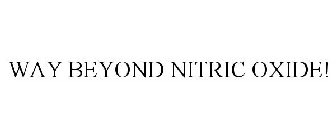 WAY BEYOND NITRIC OXIDE!