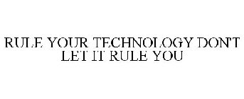 RULE YOUR TECHNOLOGY DON'T LET IT RULE YOU