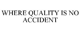 WHERE QUALITY IS NO ACCIDENT