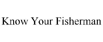 KNOW YOUR FISHERMAN