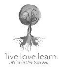 LIVE.LOVE.LEARN. .WE'RE IN THIS TOGETHER.