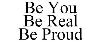 BE YOU BE REAL BE PROUD
