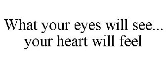 WHAT YOUR EYES WILL SEE... YOUR HEART WILL FEEL