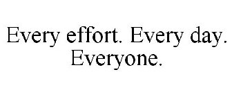EVERY EFFORT. EVERY DAY. EVERYONE.