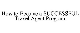 HOW TO BECOME A SUCCESSFUL TRAVEL AGENT PROGRAM