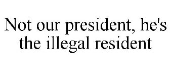 NOT OUR PRESIDENT, HE'S THE ILLEGAL RESIDENT