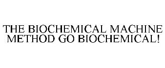 THE BIOCHEMICAL MACHINE METHOD GO BIOCHEMICAL!