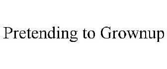 PRETENDING TO GROWNUP