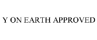 Y ON EARTH APPROVED