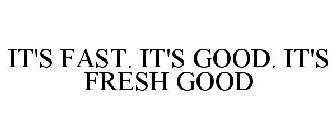 IT'S FAST. IT'S GOOD. IT'S FRESH GOOD