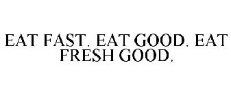 EAT FAST. EAT GOOD. EAT FRESH GOOD.