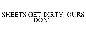 SHEETS GET DIRTY. OURS DON'T