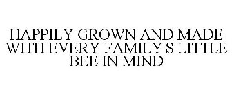 HAPPILY GROWN AND MADE WITH EVERY FAMILY'S LITTLE BEE IN MIND