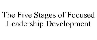 THE FIVE STAGES OF FOCUSED LEADERSHIP DEVELOPMENT