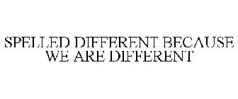 SPELLED DIFFERENT BECAUSE WE ARE DIFFERENT