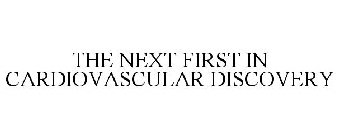 THE NEXT FIRST IN CARDIOVASCULAR DISCOVERY