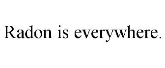 RADON IS EVERYWHERE.