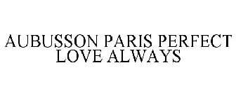AUBUSSON PARIS PERFECT LOVE ALWAYS