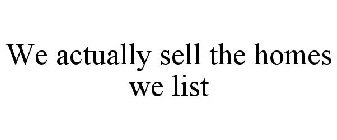 WE ACTUALLY SELL THE HOMES WE LIST