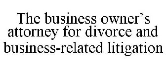 THE BUSINESS OWNER'S ATTORNEY FOR DIVORCE AND BUSINESS-RELATED LITIGATION