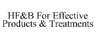 HF&B FOR EFFECTIVE PRODUCTS & TREATMENTS