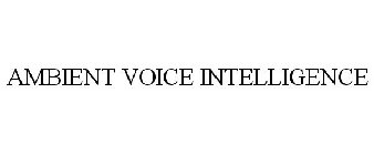 AMBIENT VOICE INTELLIGENCE