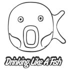 DRINKING LIKE A FISH