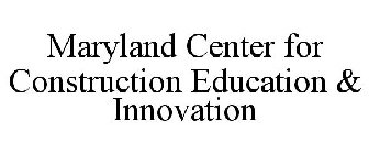 MARYLAND CENTER FOR CONSTRUCTION EDUCATION & INNOVATION