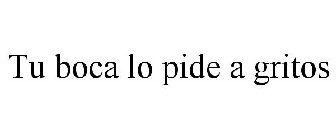 TU BOCA LO PIDE A GRITOS