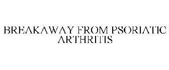BREAKAWAY FROM PSORIATIC ARTHRITIS