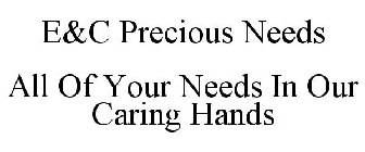E&C PRECIOUS NEEDS ALL OF YOUR NEEDS INOUR CARING HANDS