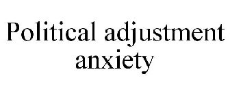 POLITICAL ADJUSTMENT ANXIETY