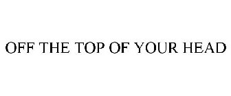 OFF THE TOP OF YOUR HEAD