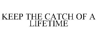 KEEP THE CATCH OF A LIFETIME