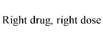 RIGHT DRUG, RIGHT DOSE
