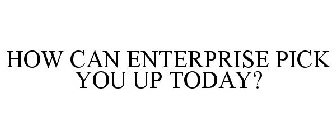 HOW CAN ENTERPRISE PICK YOU UP TODAY?