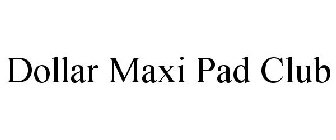 DOLLAR MAXI PAD CLUB