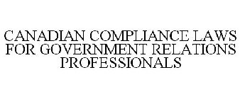 CANADIAN COMPLIANCE LAWS FOR GOVERNMENTRELATIONS PROFESSIONALS
