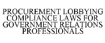 PROCUREMENT LOBBYING COMPLIANCE LAWS FOR GOVERNMENT RELATIONS PROFESSIONALS