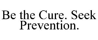 BE THE CURE. SEEK PREVENTION.