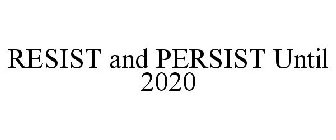 RESIST AND PERSIST UNTIL 2020