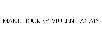 MAKE HOCKEY VIOLENT AGAIN