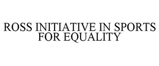 ROSS INITIATIVE IN SPORTS FOR EQUALITY