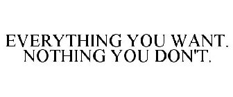 EVERYTHING YOU WANT. NOTHING YOU DON'T.